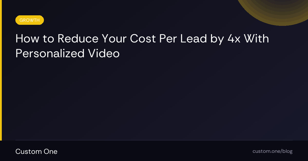 How to Reduce Your Cost Per Lead by 4x With Personalized Video — Custom One